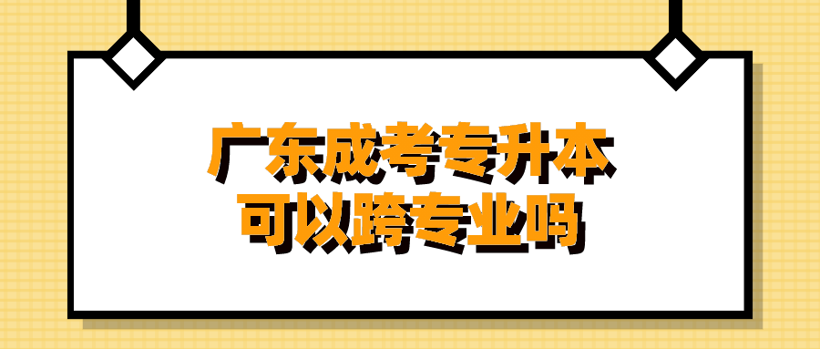 广东成考专升本可以跨专业吗