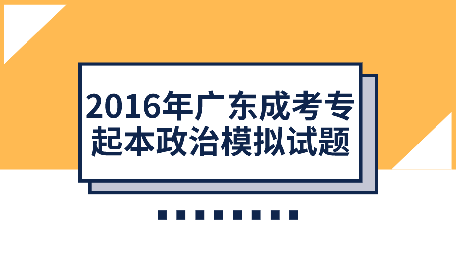 2016年广东成考专起本政治模拟试题（1）