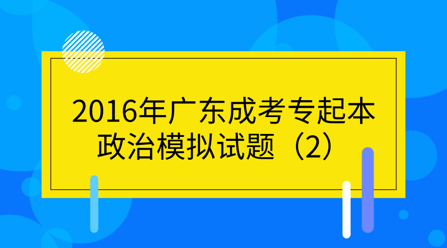 2016年广东成考专起本政治模拟试题（2）