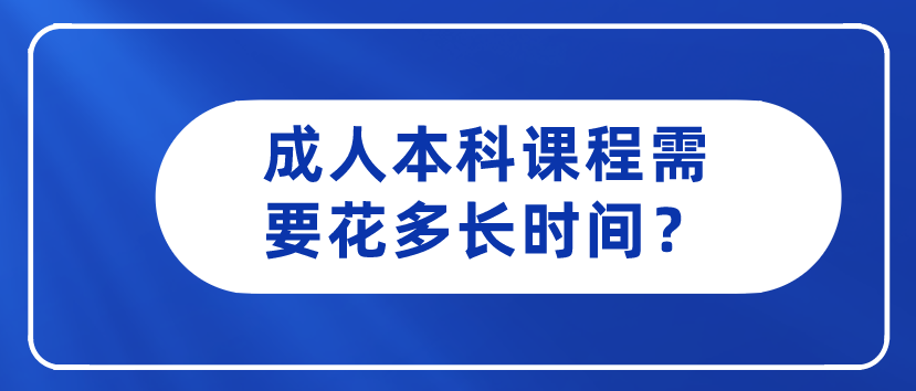 成人本科课程需要花多长时间？